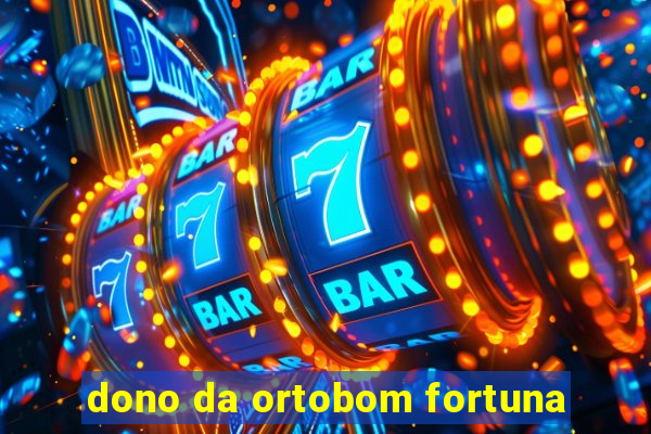 dono da ortobom fortuna